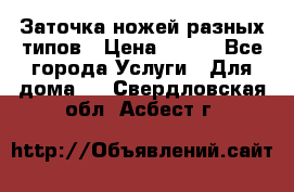 Заточка ножей разных типов › Цена ­ 200 - Все города Услуги » Для дома   . Свердловская обл.,Асбест г.